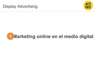 Marketing online en el medio digital
Display Advertising
1
 