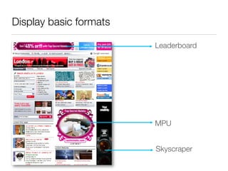 Display basic formats

                        Leaderboard




                        MPU


                        Skyscraper
 