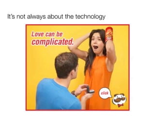 It’s not always about the technology
 