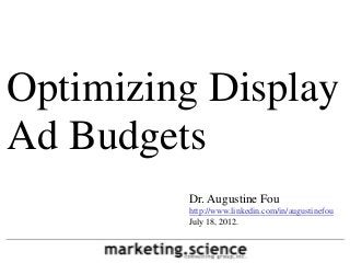 Optimizing Display
Ad Budgets
         Dr. Augustine Fou
         http://www.linkedin.com/in/augustinefou
         July 18, 2012.
 