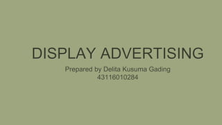 DISPLAY ADVERTISING
Prepared by Delita Kusuma Gading
43116010284
 