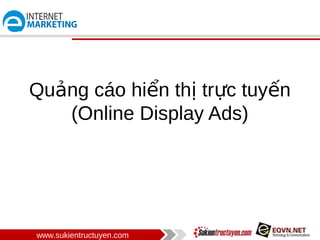 Quảng cáo hiển thị trực tuyến
   (Online Display Ads)




www.sukientructuyen.com
 