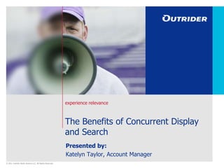 The Benefits of Concurrent Display and Search Presented by: Katelyn Taylor, Account Manager 