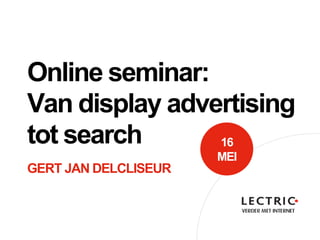 Online seminar:
Van display advertising
tot search
GERT JAN DELCLISEUR
16
MEI
 