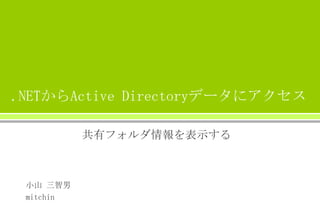 .NETからActive Directoryデータにアクセス
共有フォルダ情報を表示する

小山 三智男
mitchin

 