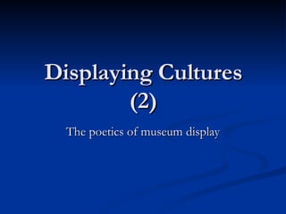Displaying Cultures (2) The poetics of museum display 
