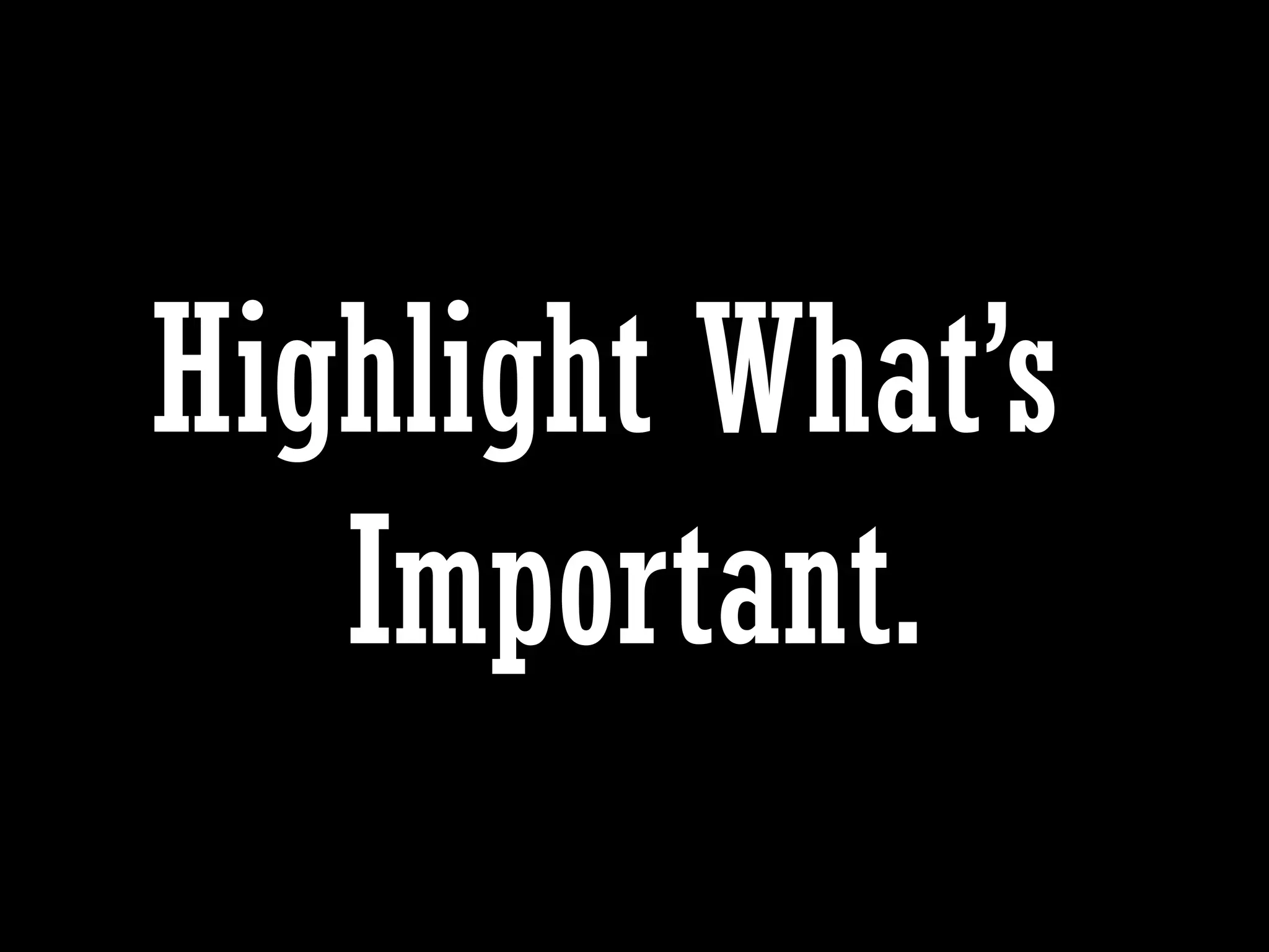 Highlight What’s
Important.
 