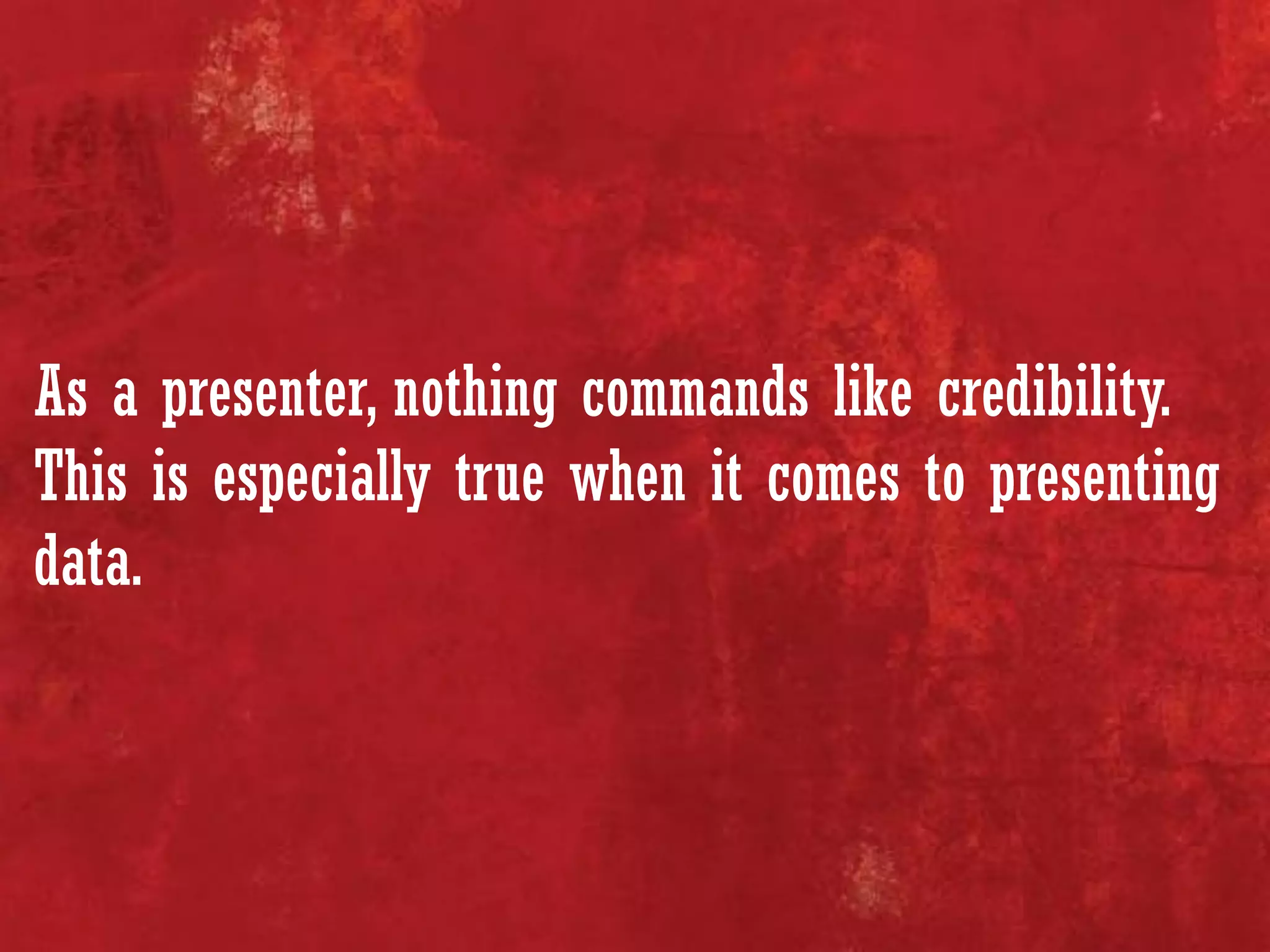 As a presenter, nothing commands like credibility.
This is especially true when it comes to presenting
data.
 