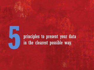 principles to present your data
in the clearest possible way.
 