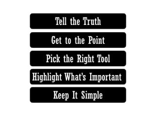 Tell the Truth
Get to the Point
Keep It Simple
Highlight What’s Important
Pick the Right Tool
 