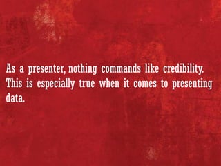 As a presenter, nothing commands like credibility.
This is especially true when it comes to presenting
data.
 