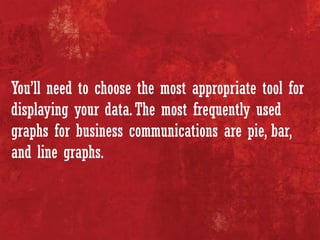 You’ll need to choose the most appropriate tool for
displaying your data.The most frequently used
graphs for business comm...