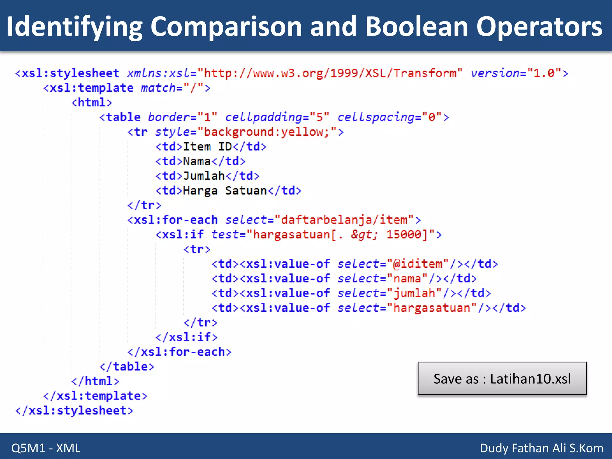Identifying Comparison and Boolean Operators
Q5M1 - XML Dudy Fathan Ali S.Kom
Save as : Latihan10.xsl
 
