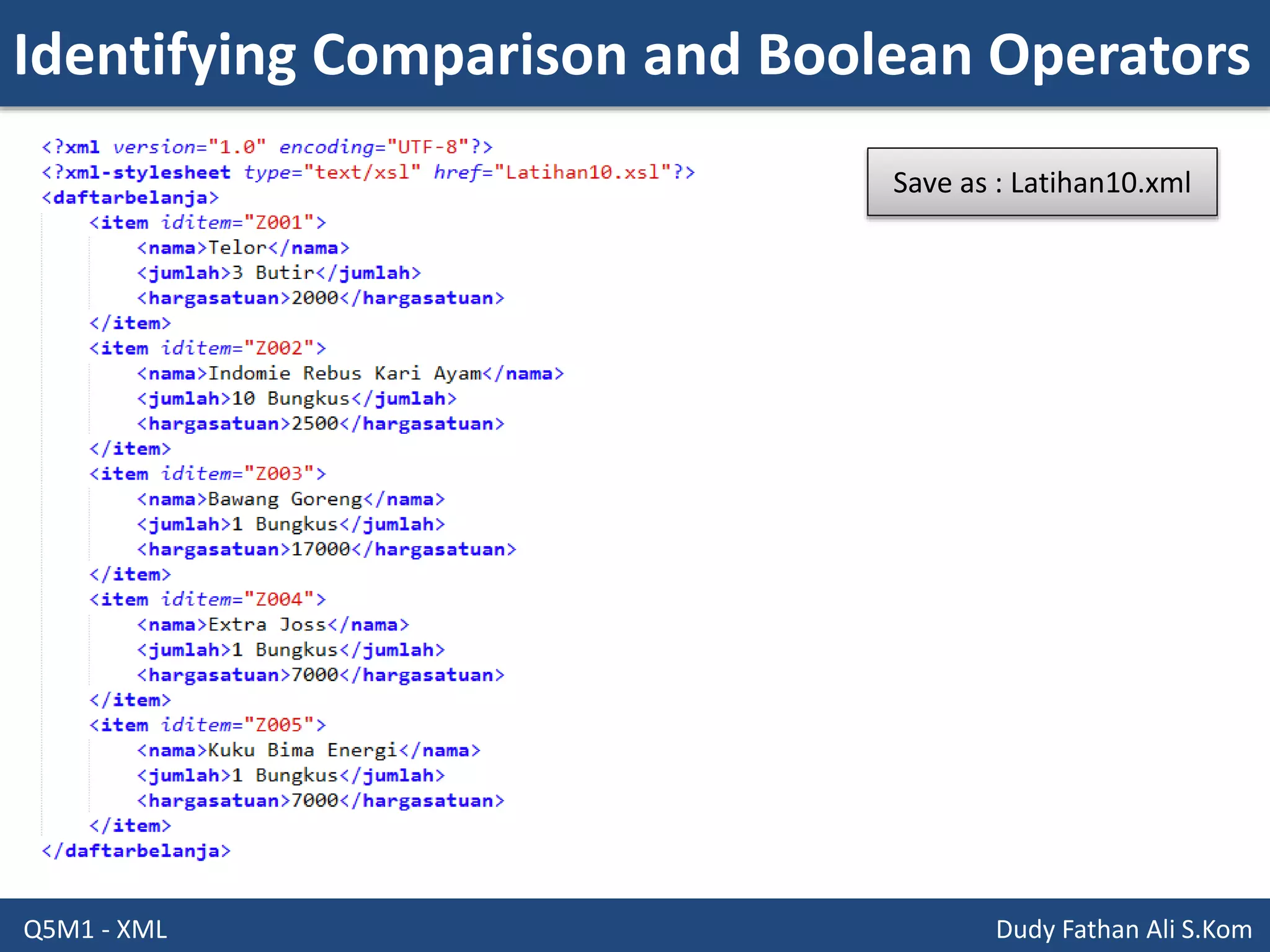 Identifying Comparison and Boolean Operators
Q5M1 - XML Dudy Fathan Ali S.Kom
Save as : Latihan10.xml
 