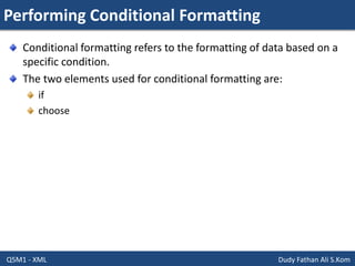 Performing Conditional Formatting
Q5M1 - XML Dudy Fathan Ali S.Kom
Conditional formatting refers to the formatting of data based on a
specific condition.
The two elements used for conditional formatting are:
if
choose
 