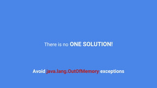 There is no ONE SOLUTION!
Avoid java.lang.OutOfMemory exceptions
 