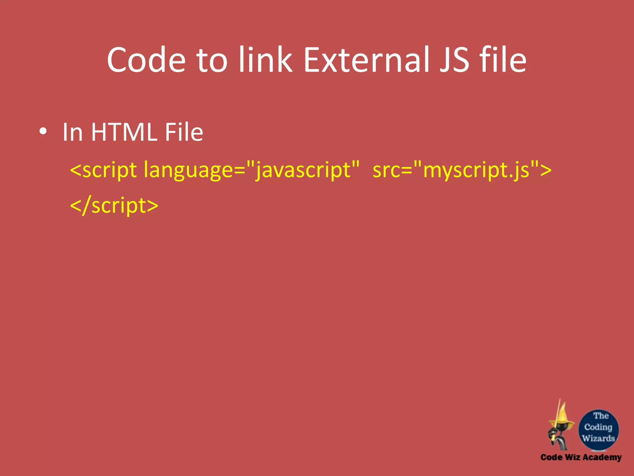 Code to link External JS file • In HTML File <script language="javascript" src="myscript.js"> </script> 