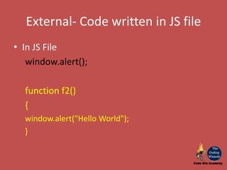 External- Code written in JS file
• In JS File
window.alert();
function f2()
{
window.alert("Hello World");
}
 