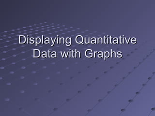 Displaying QuantitativeDisplaying Quantitative
Data with GraphsData with Graphs
 