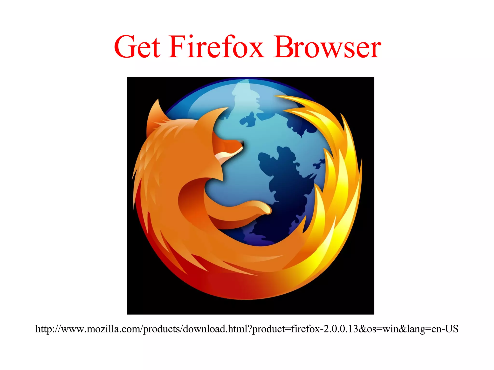 Get Firefox Browser http://www.mozilla.com/products/download.html?product=firefox-2.0.0.13&os=win&lang=en-US