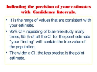 Indicating the precision of your estimates
with Confidence Intervals.
• It is the range of values that are consistent with...