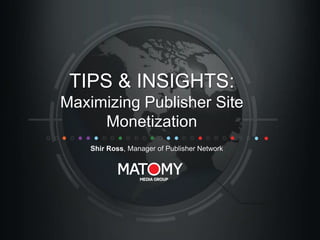 TIPS & INSIGHTS:
Maximizing Publisher Site
Monetization
Shir Ross, Manager of Publisher Network

 