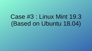 Case #3 : Linux Mint 19.3
(Based on Ubuntu 18.04)
 