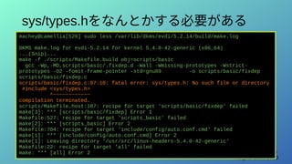 LILO / TokaidoLUG Online
August 16th, 2020
sys/types.hをなんとかする必要がある
machey@camellia[520] sudo less /var/lib/dkms/evdi/5.2.14/build/make.log
DKMS make.log for evdi-5.2.14 for kernel 5.4.0-42-generic (x86_64)
...(Snip)...
make -f ./scripts/Makefile.build obj=scripts/basic
gcc -Wp,-MD,scripts/basic/.fixdep.d -Wall -Wmissing-prototypes -Wstrict-
prototypes -O2 -fomit-frame-pointer -std=gnu89 -o scripts/basic/fixdep
scripts/basic/fixdep.c
scripts/basic/fixdep.c:97:10: fatal error: sys/types.h: No such file or directory
#include <sys/types.h>
^~~~~~~~~~~~~
compilation terminated.
scripts/Makefile.host:107: recipe for target 'scripts/basic/fixdep' failed
make[3]: *** [scripts/basic/fixdep] Error 1
Makefile:527: recipe for target 'scripts_basic' failed
make[2]: *** [scripts_basic] Error 2
Makefile:704: recipe for target 'include/config/auto.conf.cmd' failed
make[1]: *** [include/config/auto.conf.cmd] Error 2
make[1]: Leaving directory '/usr/src/linux-headers-5.4.0-42-generic'
Makefile:22: recipe for target 'all' failed
make: *** [all] Error 2
 