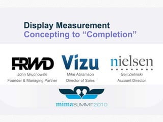Display MeasurementConcepting to “Completion” John Grudnowski Founder & Managing Partner Mike Abramson Director of Sales Gail Zielinski Account Director 