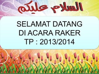 SELAMAT DATANG
DI ACARA RAKER
TP : 2013/2014
 