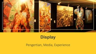 Display
Pengertian, Media, Experience
 