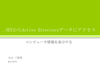 .NETからActive Directoryデータにアクセス
コンピュータ情報を表示する

小山 三智男
mitchin

 