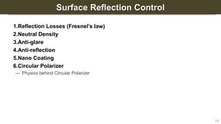 Surface Reflection Control
1.Reflection Losses (Fresnel’s law)
2.Neutral Density
3.Anti-glare
4.Anti-reflection
5.Nano Coating
6.Circular Polarizer
— Physics behind Circular Polarizer
10
 