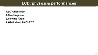 LCD: physics & performances
1.LC Anisotropy
2.Birefringence
3.Viewing Angle
4.What about AMOLED?
25
 