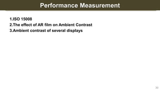 Performance Measurement
1.ISO 15008
2.The effect of AR film on Ambient Contrast
3.Ambient contrast of several displays
30
 