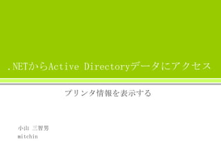 .NETからActive Directoryデータにアクセス
プリンタ情報を表示する

小山 三智男
mitchin

 