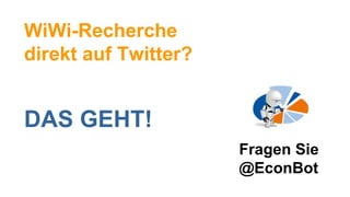 WiWi-Recherche direkt auf Twitter? DAS GEHT! Fragen Sie  @EconBot 