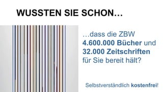 … dass die ZBW  4.600.000 Bücher  und  32.000 Zeitschriften   für Sie bereit hält? Selbstverständlich  kostenfrei ! WUSSTEN SIE SCHON… 