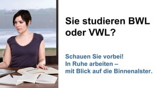 Sie studieren BWL oder VWL? Schauen Sie vorbei! In Ruhe arbeiten – mit Blick auf die Binnenalster. 