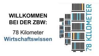 WILLKOMMEN BEI DER ZBW: 78 Kilometer  Wirtschaftswissen 
