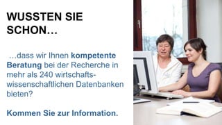 WUSSTEN SIE SCHON… … dass wir Ihnen  kompetente Beratung  bei der Recherche in mehr als 240 wirtschafts-wissenschaftlichen Datenbanken bieten? Kommen Sie zur Information. 