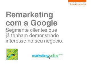 Segmente clientes relevantes.
                              Remarketing com a Google




Remarketing
com a Google
Segmente...