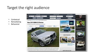 Target the right audience 
• Contextual 
• Remarketing 
• Behavioral 
 