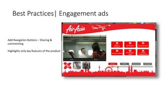Best Practices| Engagement ads 
Add Navigation Buttons – Sharing & 
commenting 
Highlights only key features of the product 
 