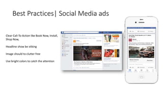 Best Practices| Social Media ads 
Clear Call-To-Action like Book Now, Install, 
Shop Now, 
Headline show be stiking 
Image should to clutter free 
Use bright colors to catch the attention 
 