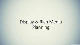 Display & Rich Media 
Planning 
 