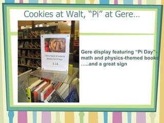 Cookies at Walt, “Pi” at Gere…Gere display featuring “Pi Day”-math and physics-themed books …..and a great sign