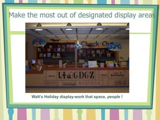 Make the most out of designated display areas   Walt’s Holiday display-work that space, people !