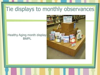 Tie displays to monthly observancesHealthy Aging month display-                 BMPL