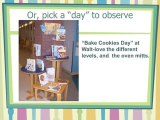 Or, pick a “day” to observe“Bake Cookies Day” at Walt-love the different levels, and  the oven mitts.